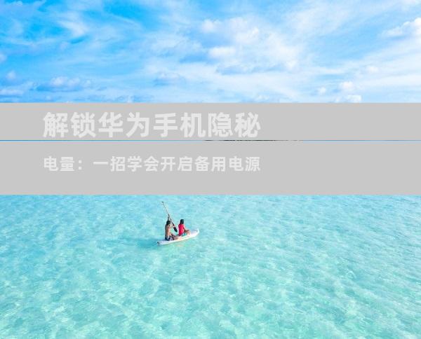 解锁华为手机隐秘电量：一招学会开启备用电源