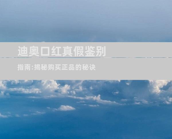 迪奥口红真假鉴别指南:揭秘购买正品的秘诀