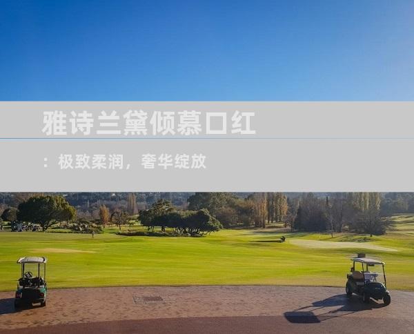 雅诗兰黛倾慕口红：极致柔润，奢华绽放