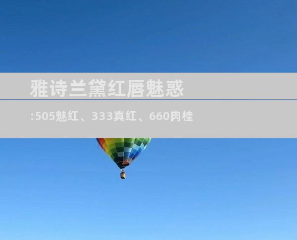 雅诗兰黛红唇魅惑:505魅红、333真红、660肉桂