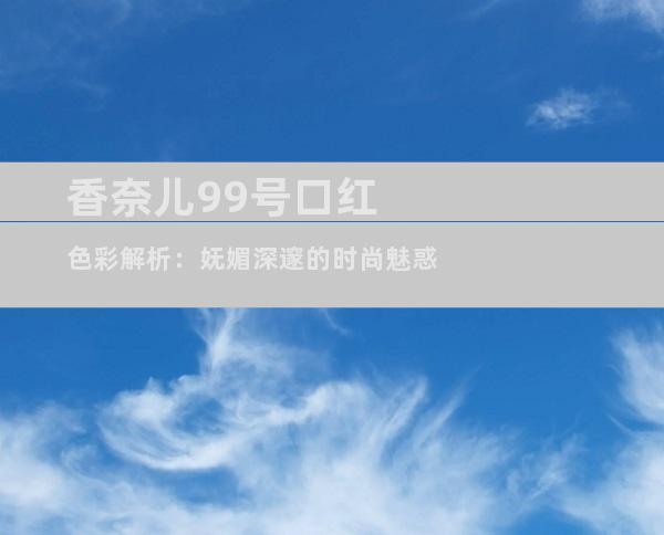 香奈儿99号口红色彩解析：妩媚深邃的时尚魅惑