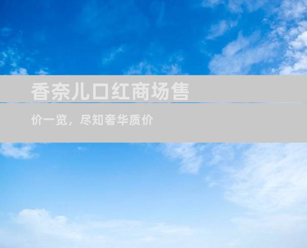 香奈儿口红商场售价一览，尽知奢华质价