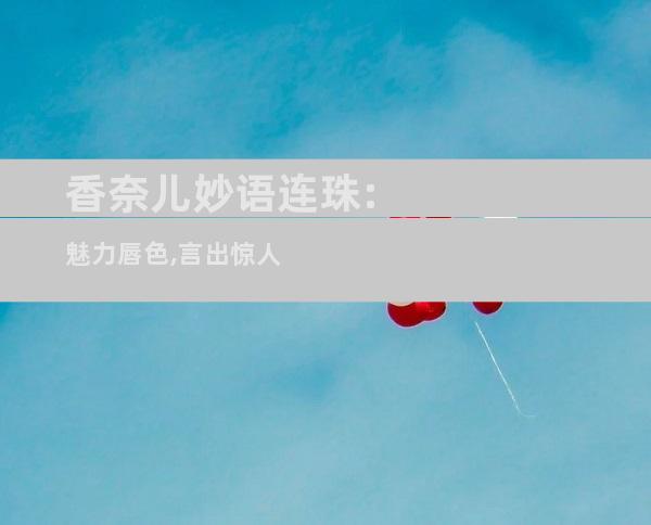 香奈儿妙语连珠:魅力唇色,言出惊人