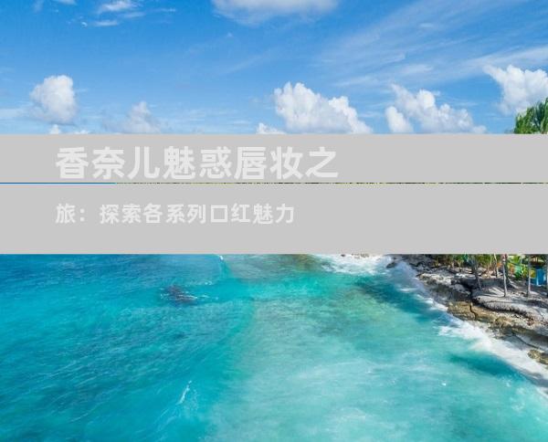香奈儿魅惑唇妆之旅：探索各系列口红魅力