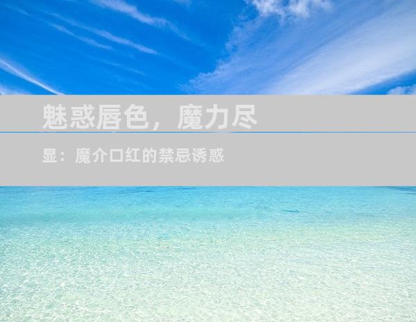 魅惑唇色，魔力尽显：魔介口红的禁忌诱惑