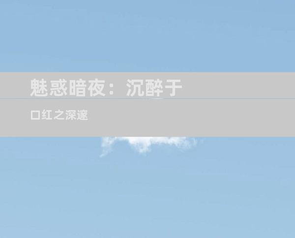 魅惑暗夜：沉醉于口红之深邃
