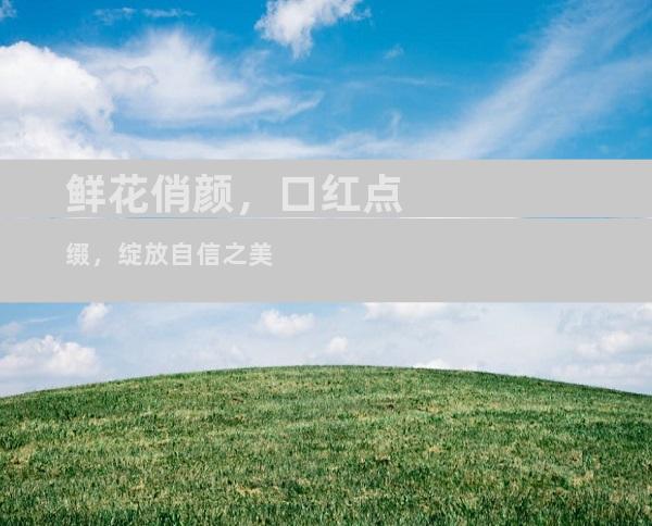 鲜花俏颜，口红点缀，绽放自信之美