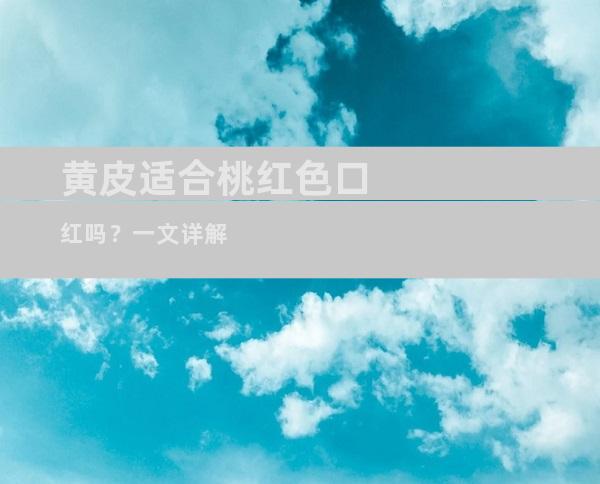 黄皮适合桃红色口红吗？一文详解