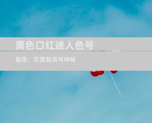 黑色口红迷人色号指南：尽显魅惑与神秘